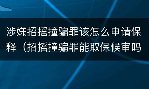 涉嫌招摇撞骗罪该怎么申请保释（招摇撞骗罪能取保候审吗）