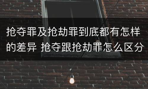 抢夺罪及抢劫罪到底都有怎样的差异 抢夺跟抢劫罪怎么区分
