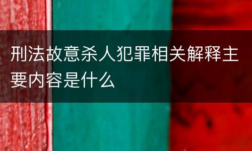 刑法故意杀人犯罪相关解释主要内容是什么