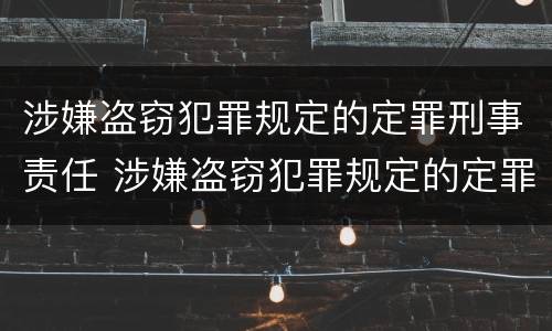 涉嫌盗窃犯罪规定的定罪刑事责任 涉嫌盗窃犯罪规定的定罪刑事责任是