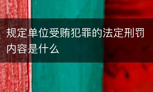 规定单位受贿犯罪的法定刑罚内容是什么