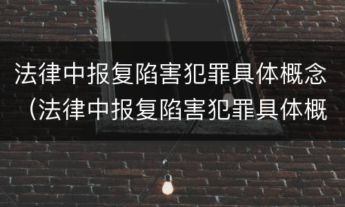 法律中报复陷害犯罪具体概念（法律中报复陷害犯罪具体概念是）