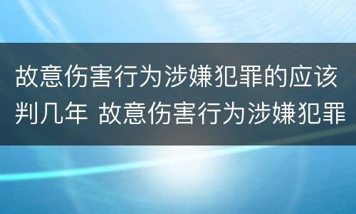 故意伤害行为涉嫌犯罪的应该判几年 故意伤害行为涉嫌犯罪的应该判几年缓刑