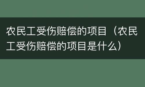 农民工受伤赔偿的项目（农民工受伤赔偿的项目是什么）