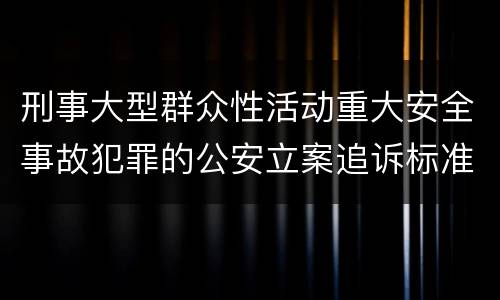 刑事大型群众性活动重大安全事故犯罪的公安立案追诉标准有哪些规定