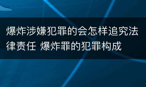 爆炸涉嫌犯罪的会怎样追究法律责任 爆炸罪的犯罪构成
