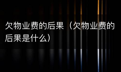 欠物业费的后果（欠物业费的后果是什么）
