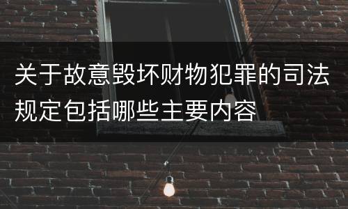 关于故意毁坏财物犯罪的司法规定包括哪些主要内容