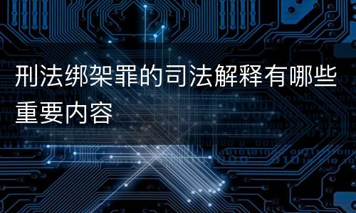 刑法绑架罪的司法解释有哪些重要内容