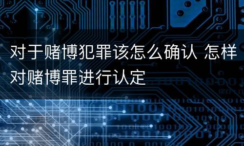 对于赌博犯罪该怎么确认 怎样对赌博罪进行认定