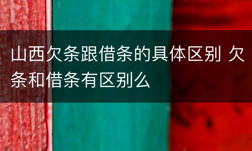 山西欠条跟借条的具体区别 欠条和借条有区别么