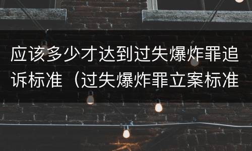 应该多少才达到过失爆炸罪追诉标准（过失爆炸罪立案标准）
