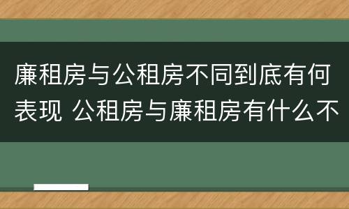 廉租房与公租房不同到底有何表现 公租房与廉租房有什么不同