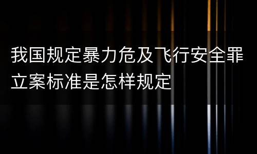 我国规定暴力危及飞行安全罪立案标准是怎样规定