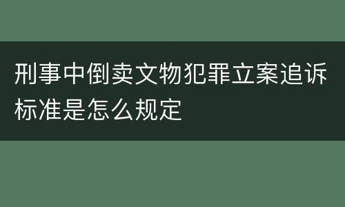 刑事中倒卖文物犯罪立案追诉标准是怎么规定