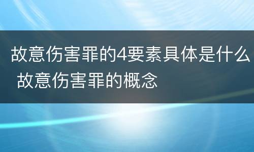 故意伤害罪的4要素具体是什么 故意伤害罪的概念
