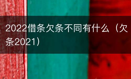 2022借条欠条不同有什么（欠条2021）