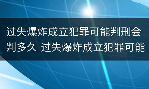 过失爆炸成立犯罪可能判刑会判多久 过失爆炸成立犯罪可能判刑会判多久呢