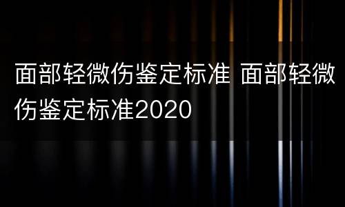 面部轻微伤鉴定标准 面部轻微伤鉴定标准2020