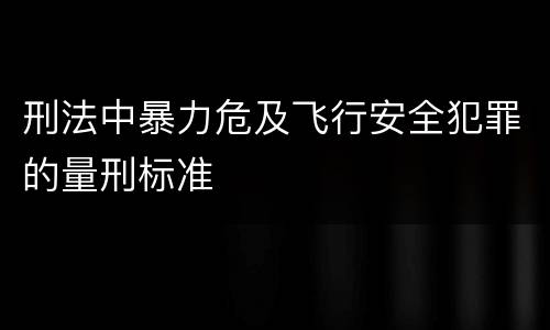 刑法中暴力危及飞行安全犯罪的量刑标准