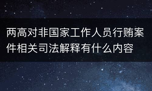 两高对非国家工作人员行贿案件相关司法解释有什么内容