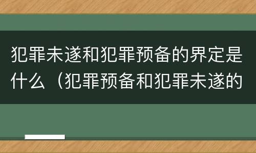 犯罪未遂和犯罪预备的界定是什么（犯罪预备和犯罪未遂的界限主要是）