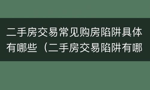 二手房交易常见购房陷阱具体有哪些（二手房交易陷阱有哪些?）
