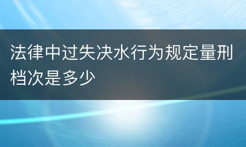 法律中过失决水行为规定量刑档次是多少