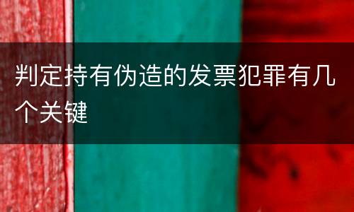 判定持有伪造的发票犯罪有几个关键