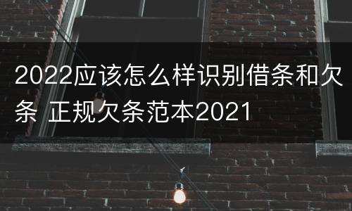 2022应该怎么样识别借条和欠条 正规欠条范本2021