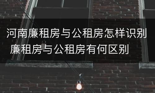 河南廉租房与公租房怎样识别 廉租房与公租房有何区别