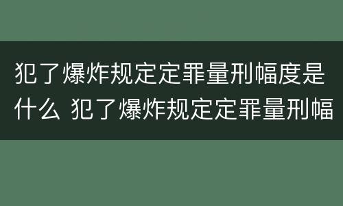 犯了爆炸规定定罪量刑幅度是什么 犯了爆炸规定定罪量刑幅度是什么