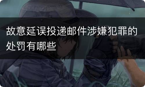 故意延误投递邮件涉嫌犯罪的处罚有哪些