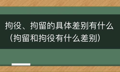 拘役、拘留的具体差别有什么（拘留和拘役有什么差别）