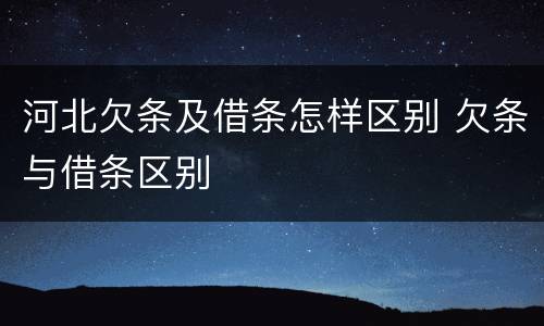 河北欠条及借条怎样区别 欠条与借条区别