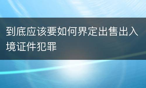到底应该要如何界定出售出入境证件犯罪