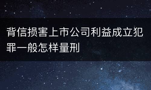背信损害上市公司利益成立犯罪一般怎样量刑