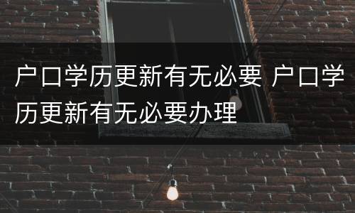 户口学历更新有无必要 户口学历更新有无必要办理