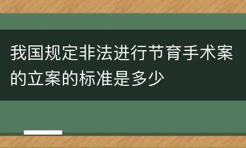 我国规定非法进行节育手术案的立案的标准是多少