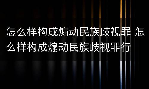 怎么样构成煽动民族歧视罪 怎么样构成煽动民族歧视罪行