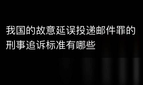 我国的故意延误投递邮件罪的刑事追诉标准有哪些