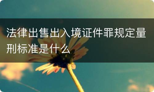 法律出售出入境证件罪规定量刑标准是什么