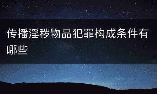 传播淫秽物品犯罪构成条件有哪些
