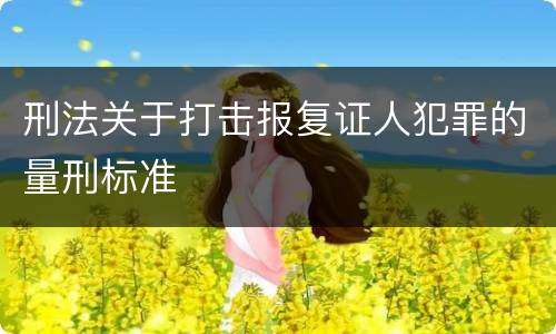 刑法关于打击报复证人犯罪的量刑标准
