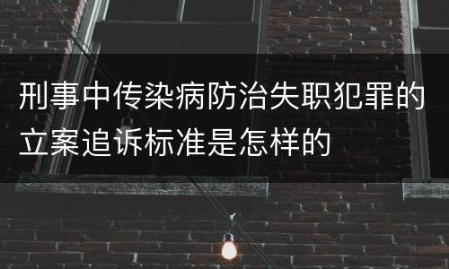 刑事中传染病防治失职犯罪的立案追诉标准是怎样的