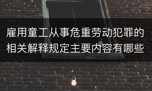 雇用童工从事危重劳动犯罪的相关解释规定主要内容有哪些