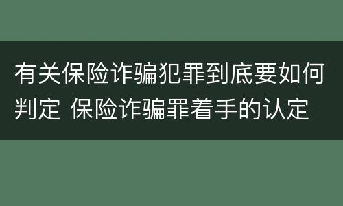 有关保险诈骗犯罪到底要如何判定 保险诈骗罪着手的认定