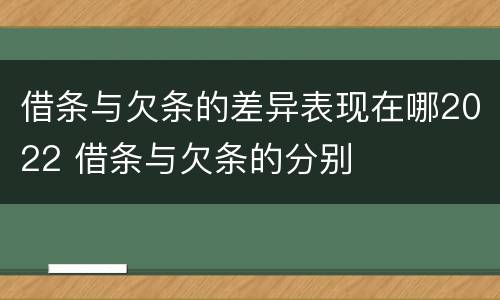 借条与欠条的差异表现在哪2022 借条与欠条的分别