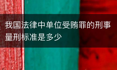 我国法律中单位受贿罪的刑事量刑标准是多少