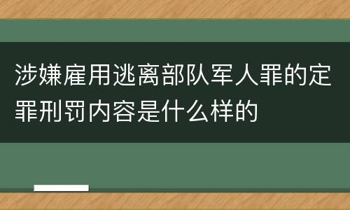 涉嫌雇用逃离部队军人罪的定罪刑罚内容是什么样的